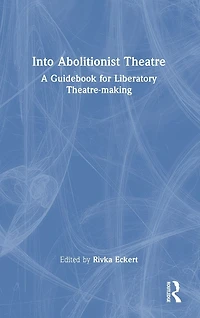 Into Abolitionist Theatre: A Guidebook for Liberatory Theatre-making