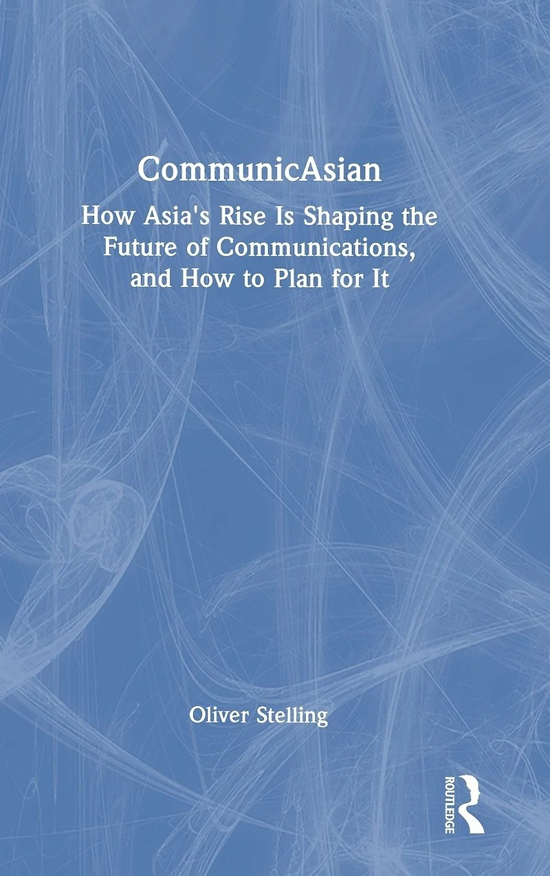 CommunicAsian: How Asia's Rise Is Shaping the Future of Communications, and to Plan for It