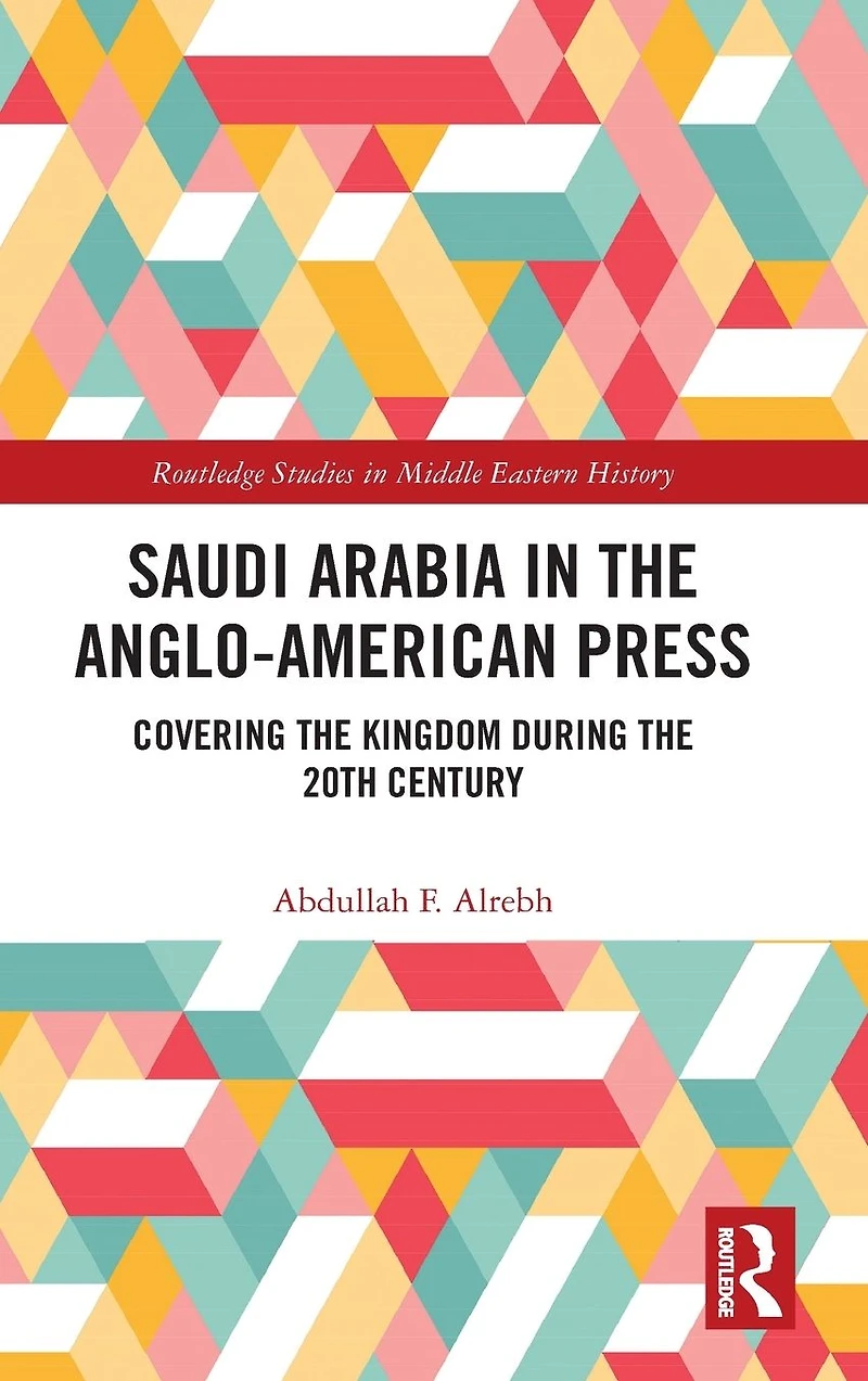 Saudi Arabia the Anglo-American Press: Covering Kingdom during 20th Century