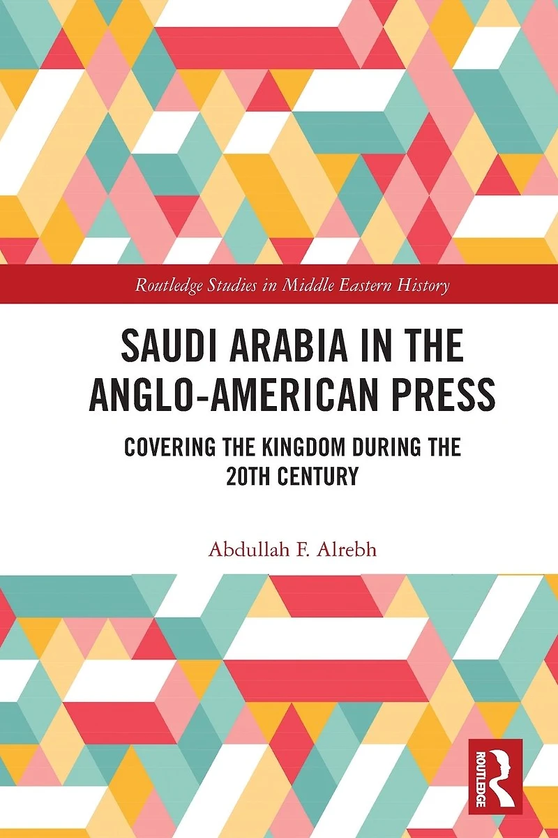 Saudi Arabia the Anglo-American Press: Covering Kingdom during 20th Century