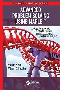Advanced Problem Solving Using Maple: Applied Mathematics, Operations Research, Business Analytics, and Decision Analysis
