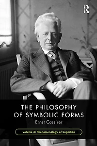 The Philosophy of Symbolic Forms, Volume 3: Phenomenology Cognition
