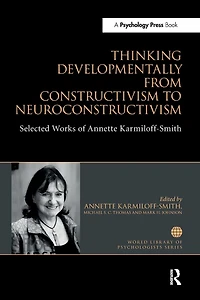 Thinking Developmentally from Constructivism to Neuroconstructivism: Selected Works of Annette Karmiloff-Smith