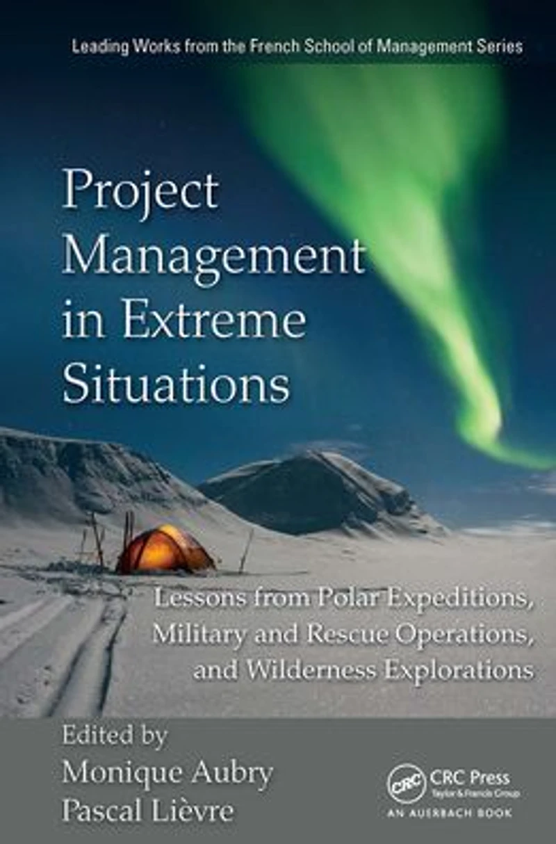 Project Management Extreme Situations: Lessons from Polar Expeditions, Military and Rescue Operations, Wilderness Exploration
