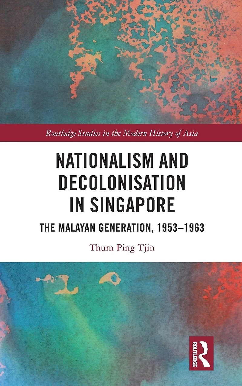 Nationalism and Decolonisation Singapore: The Malayan Generation, 1953 - 1963