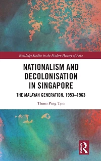 Nationalism and Decolonisation Singapore: The Malayan Generation, 1953 - 1963