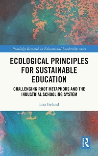 Ecological Principles for Sustainable Education: Challenging Root Metaphors and the Industrial Schooling System
