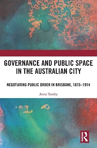 Governance and Public Space the Australian City: Negotiating Order Brisbane, 1875-1914