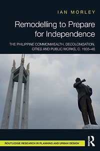 Remodelling to Prepare for Independence: The Philippine Commonwealth, Decolonisation, Cities and Public Works, c. 1935-46