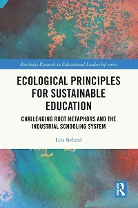 Ecological Principles for Sustainable Education: Challenging Root Metaphors and the Industrial Schooling System