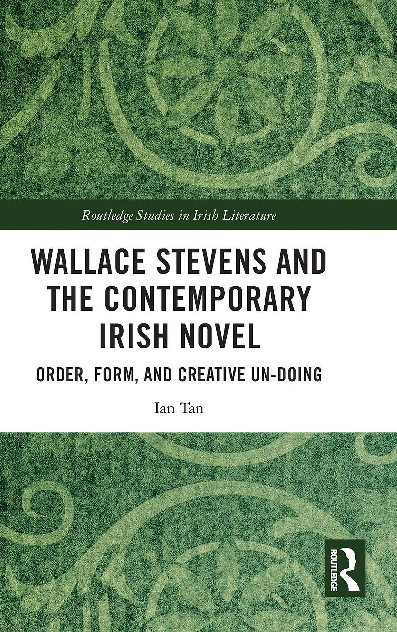 Wallace Stevens and the Contemporary Irish Novel: Order, Form, Creative Un-Doing