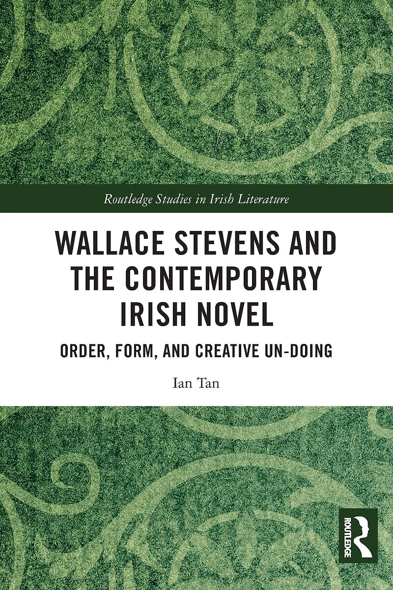 Wallace Stevens and the Contemporary Irish Novel: Order, Form, Creative Un-Doing