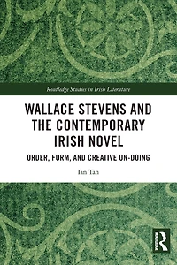 Wallace Stevens and the Contemporary Irish Novel: Order, Form, Creative Un-Doing