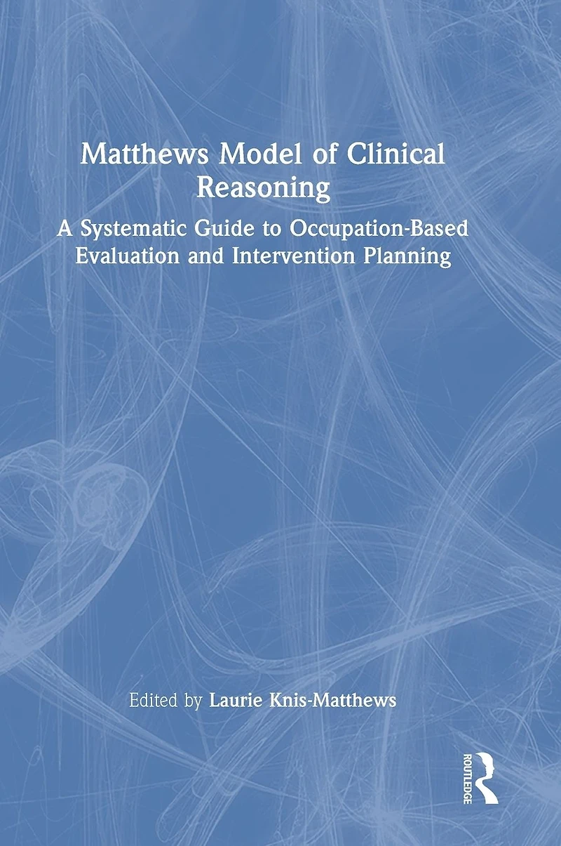 Matthews Model of Clinical Reasoning: A Systematic Guide to Occupation-Based Evaluation and Intervention Planning