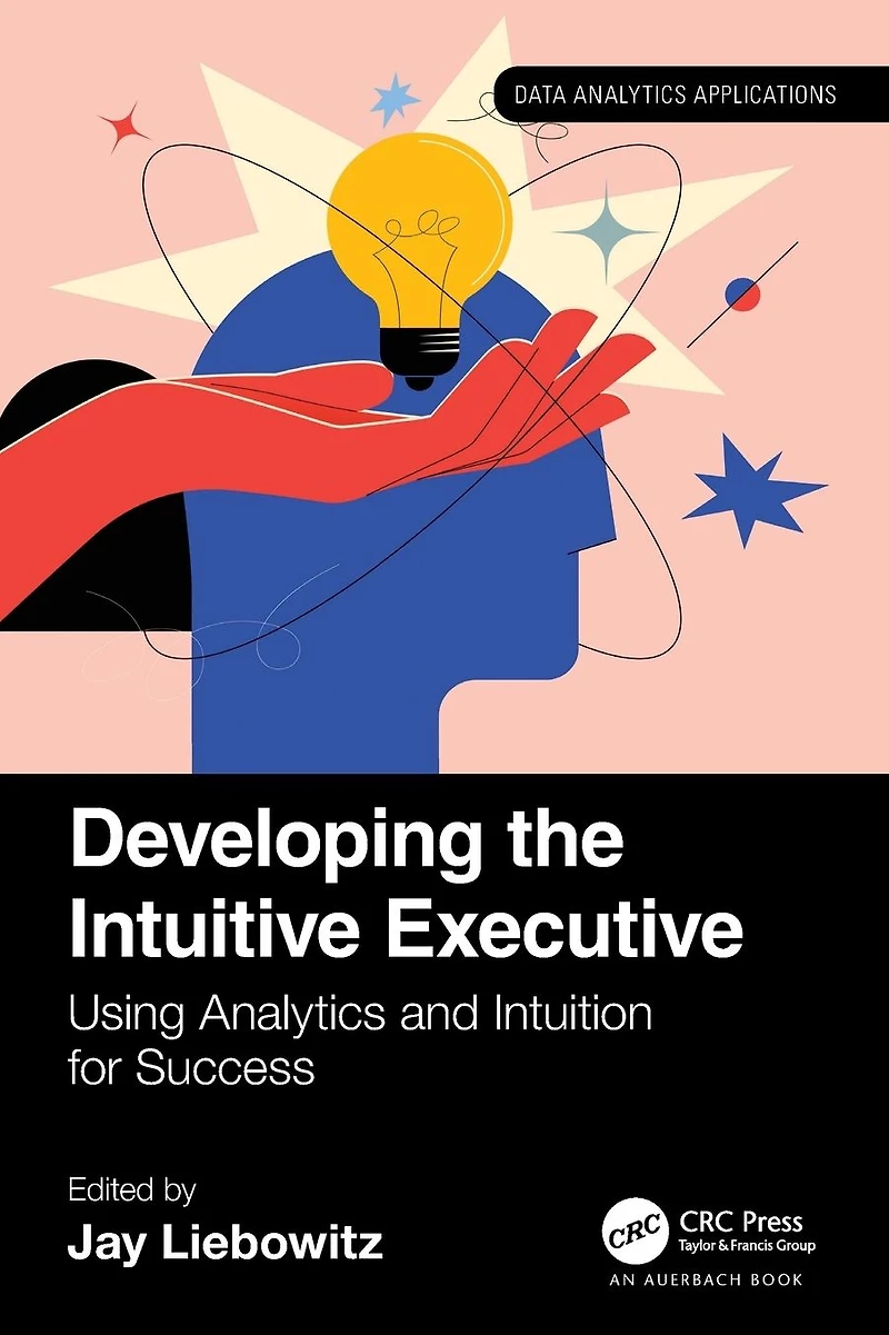 Developing the Intuitive Executive: Using Analytics and Intuition for Success