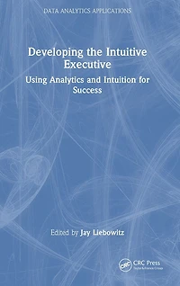 Developing the Intuitive Executive: Using Analytics and Intuition for Success
