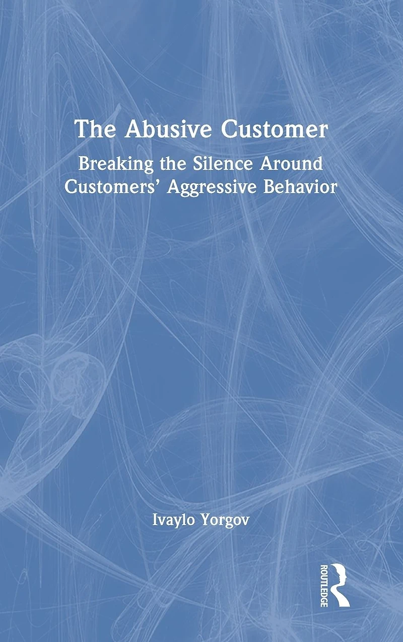 the Abusive Customer: Breaking Silence Around Customers' Aggressive Behavior