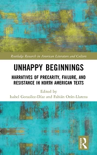 Unhappy Beginnings: Narratives of Precarity, Failure, and Resistance North American Texts