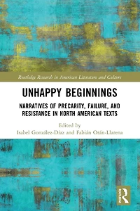 Unhappy Beginnings: Narratives of Precarity, Failure, and Resistance North American Texts