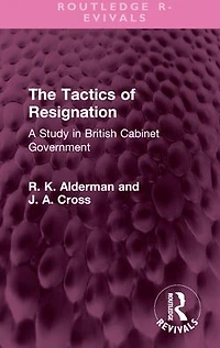 The Tactics of Resignation: A Study British Cabinet Government