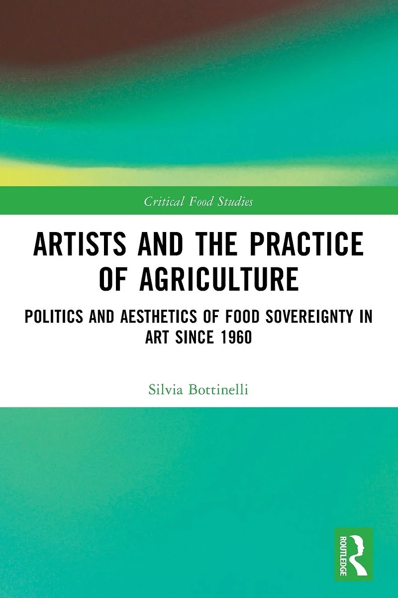 Artists and the Practice of Agriculture: Politics Aesthetics Food Sovereignty Art since 1960