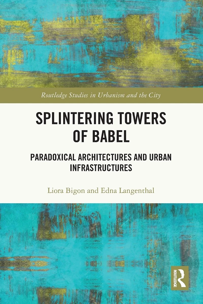 Splintering Towers of Babel: Paradoxical Architectures and Urban Infrastructures