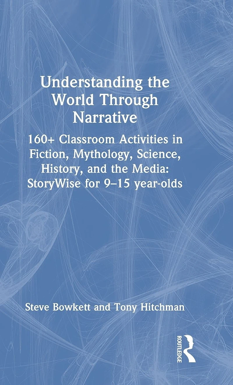 Understanding the World Through Narrative: 160+ Classroom Activities Fiction, Mythology, Science, History, and Media: StoryWise for 9-15 year-olds