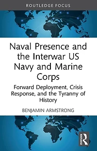 Naval Presence and the Interwar US Navy Marine Corps: Forward Deployment, Crisis Response, Tyranny of History