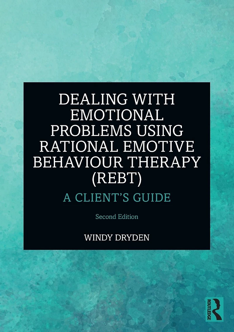 Dealing with Emotional Problems Using Rational Emotive Behaviour Therapy (REBT): A Client's Guide