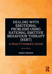 Dealing with Emotional Problems Using Rational Emotive Behaviour Therapy (REBT): A Practitioner's Guide