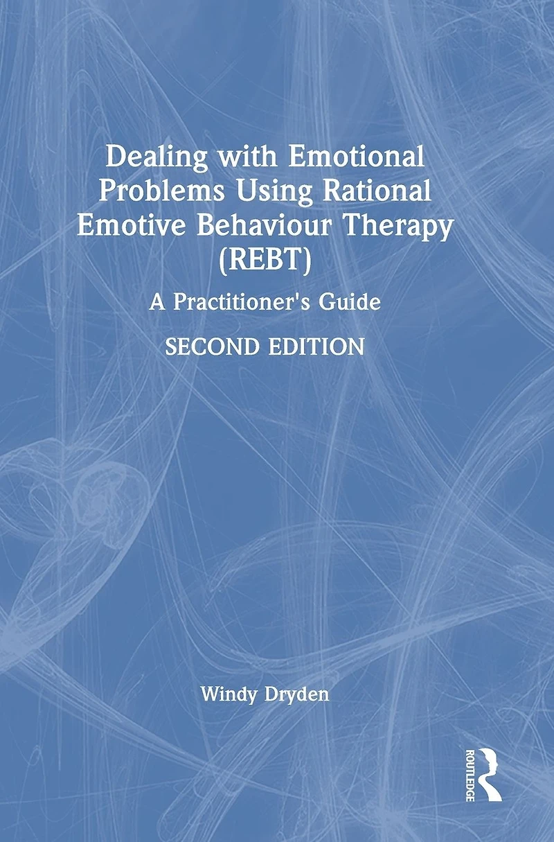 Dealing with Emotional Problems Using Rational Emotive Behaviour Therapy (REBT): A Practitioner's Guide