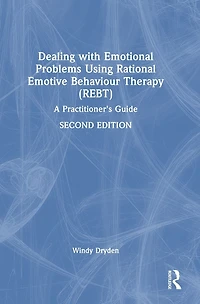 Dealing with Emotional Problems Using Rational Emotive Behaviour Therapy (REBT): A Practitioner's Guide