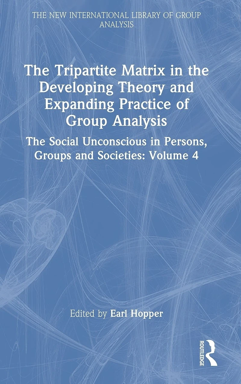 The Tripartite Matrix Developing Theory and Expanding Practice of Group Analysis: Social Unconscious Persons, Groups Societies: Volume 4