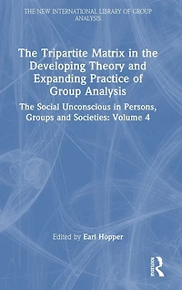 The Tripartite Matrix Developing Theory and Expanding Practice of Group Analysis: Social Unconscious Persons, Groups Societies: Volume 4