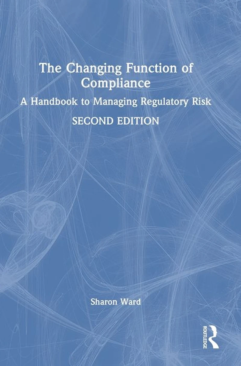 The Changing Function of Compliance: A Handbook to Managing Regulatory Risk