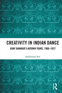 Creativity Indian Dance: Uday Shankar's Autumn Years, 1960 - 1977
