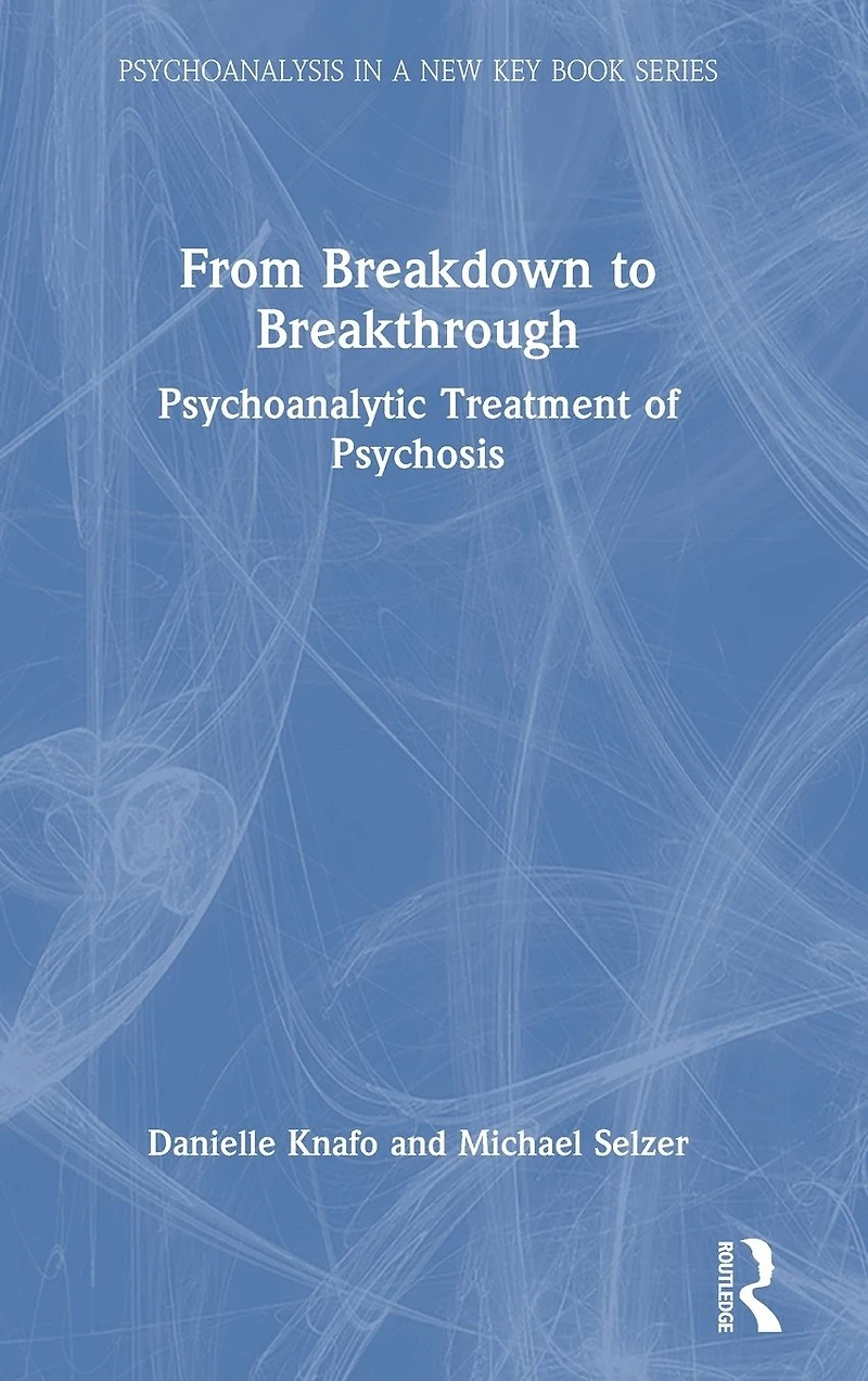 From Breakdown to Breakthrough: Psychoanalytic Treatment of Psychosis
