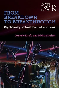 From Breakdown to Breakthrough: Psychoanalytic Treatment of Psychosis