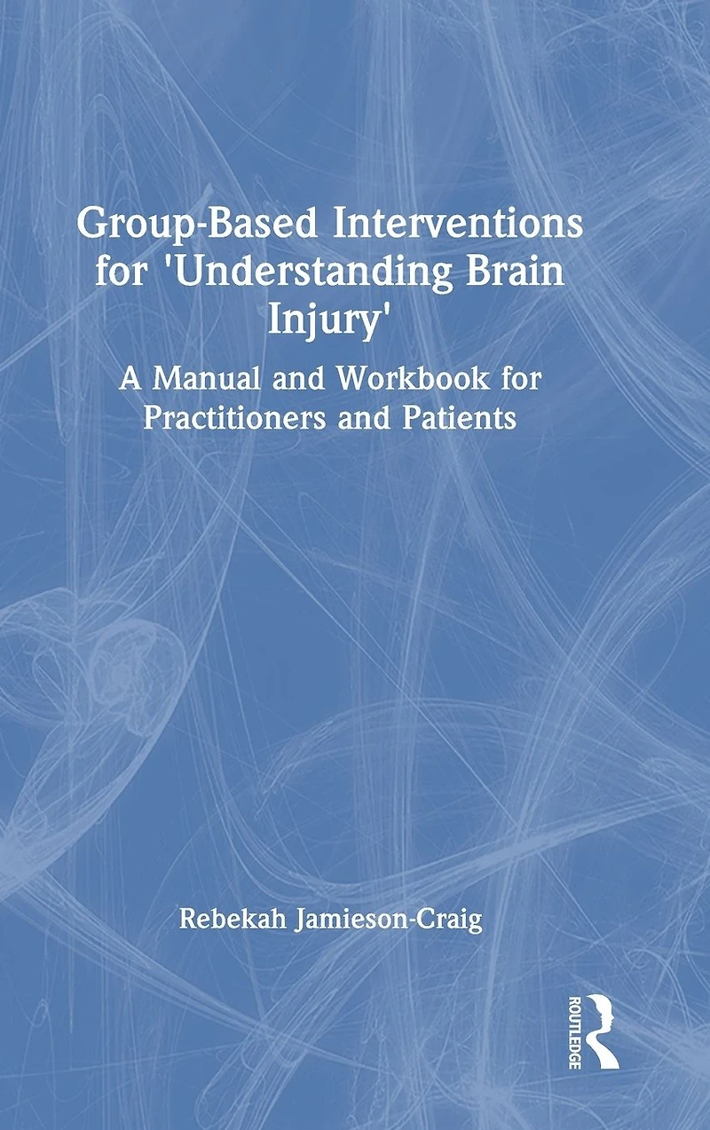 Group-Based Interventions for 'Understanding Brain Injury': A Manual and Workbook Practitioners Patients