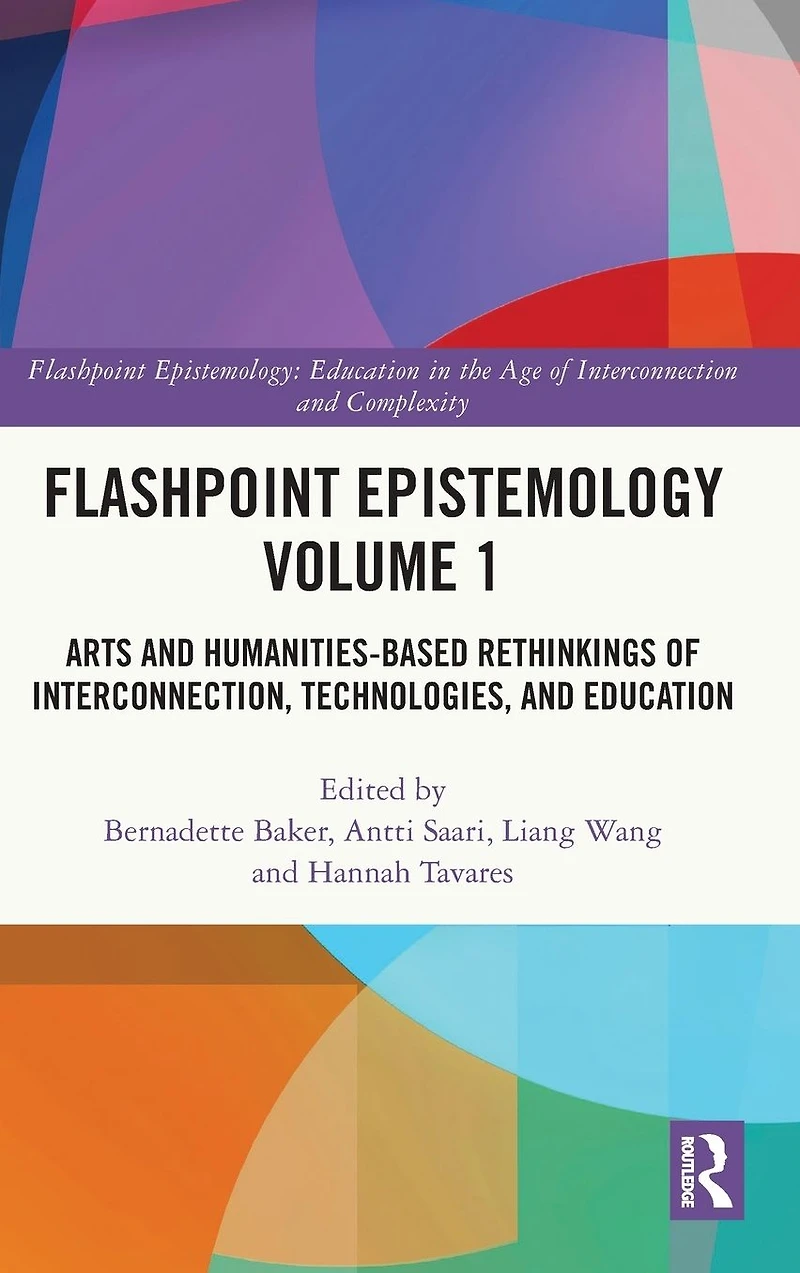 Flashpoint Epistemology Volume 1: Arts and Humanities-Based Rethinkings of Interconnection, Technologies, Education