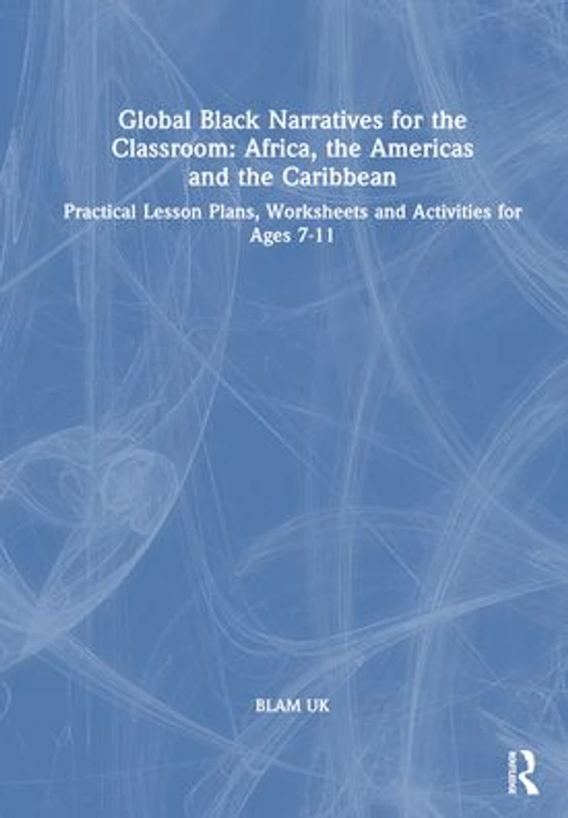 Global Black Narratives for the Classroom: Africa, Americas and Caribbean: Practical Lesson Plans, Worksheets Activities Ages 7-11