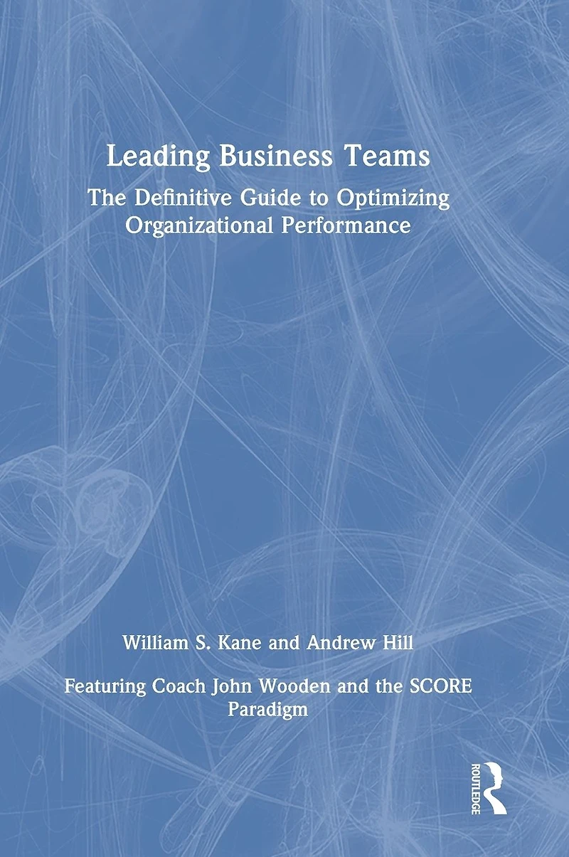 Leading Business Teams: The Definitive Guide to Optimizing Organizational Performance