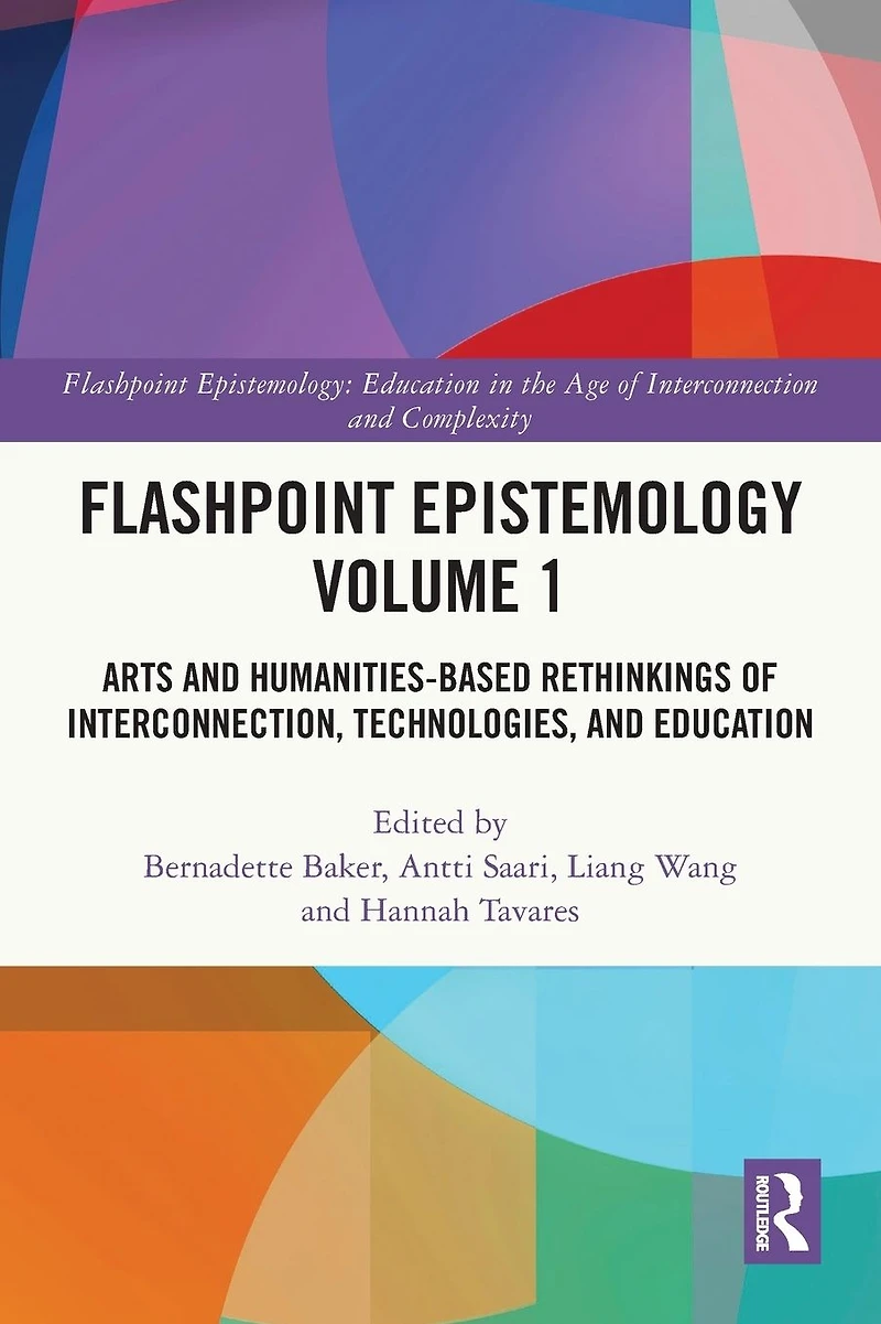 Flashpoint Epistemology Volume 1: Arts and Humanities-Based Rethinkings of Interconnection, Technologies, Education
