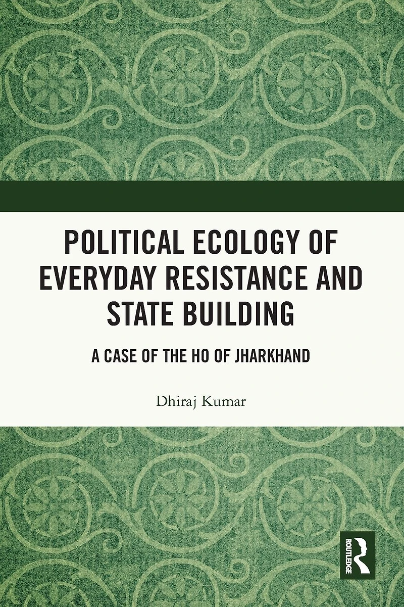 Political Ecology of Everyday Resistance and State Building: A Case the Ho Jharkhand