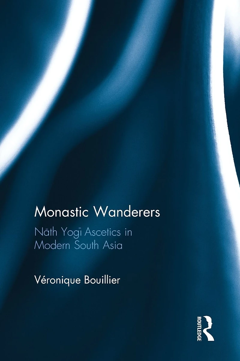 Monastic Wanderers: Nath Yogi Ascetics Modern South Asia