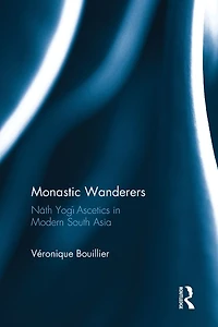 Monastic Wanderers: Nath Yogi Ascetics Modern South Asia