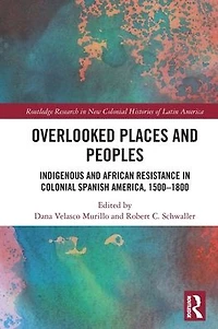 Overlooked Places and Peoples: Indigenous African Resistance Colonial Spanish America, 1500-1800