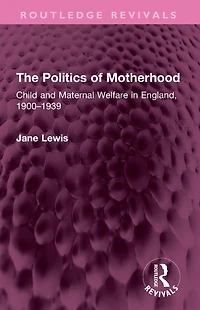 The Politics of Motherhood: Child and Maternal Welfare England, 1900-1939
