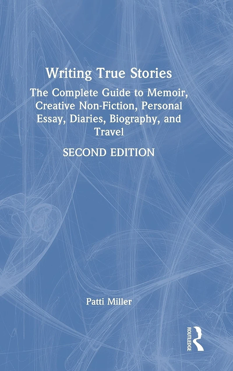 Writing True Stories: The Complete Guide to Memoir, Creative Non-Fiction, Personal Essay, Diaries, Biography, and Travel
