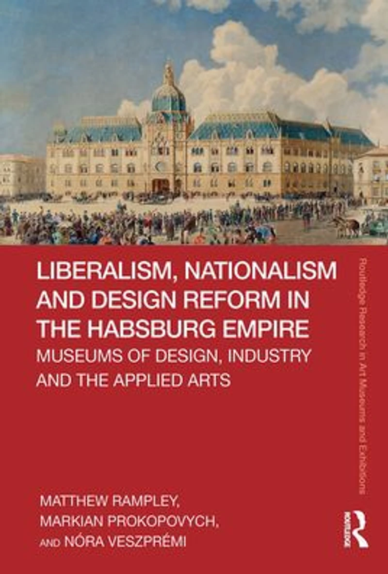 Liberalism, Nationalism and Design Reform the Habsburg Empire: Museums of Design, Industry Applied Arts